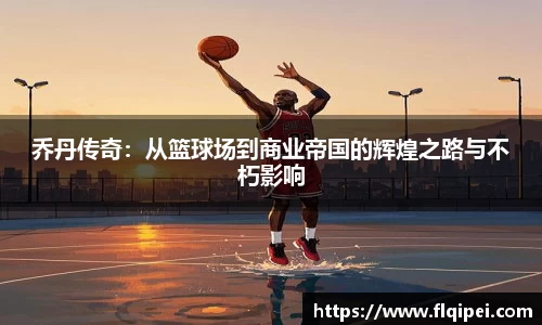 乔丹传奇：从篮球场到商业帝国的辉煌之路与不朽影响