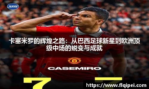 卡塞米罗的辉煌之路：从巴西足球新星到欧洲顶级中场的蜕变与成就
