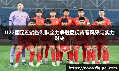 U22国足迎战智利队全力争胜展现青春风采与实力对决